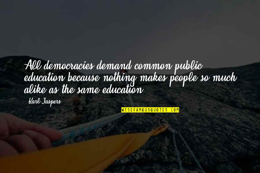 Karl Jaspers Quotes By Karl Jaspers: All democracies demand common public education because nothing Karl Jaspers Quotes By Karl Jaspers: All democracies demand common public education because nothing