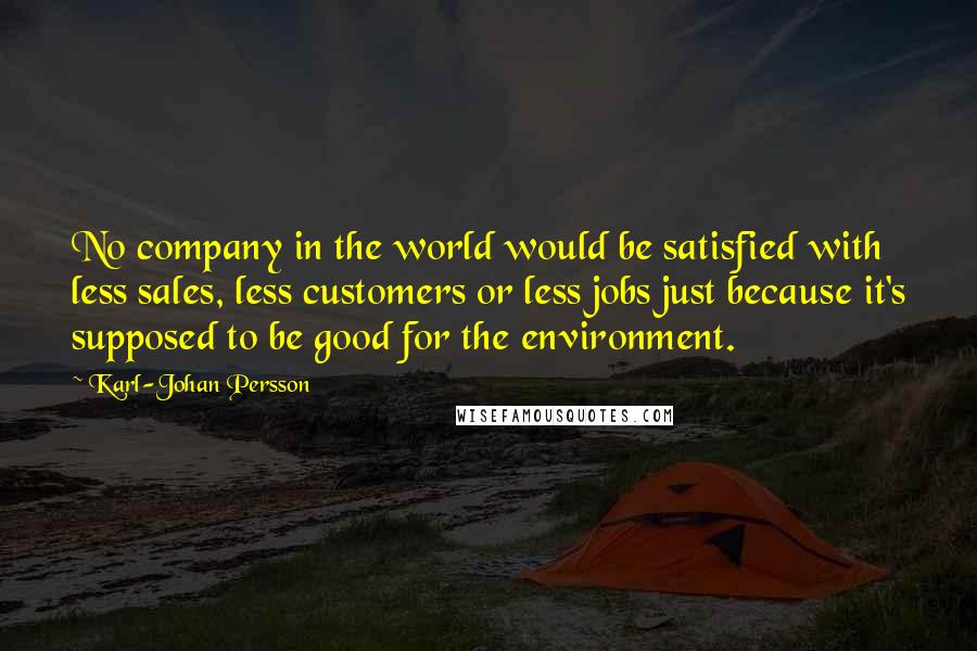 Karl-Johan Persson quotes: No company in the world would be satisfied with less sales, less customers or less jobs just because it's supposed to be good for the environment.
