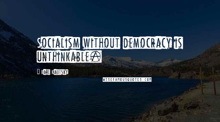 Karl Kautsky quotes: Socialism without democracy is unthinkable.