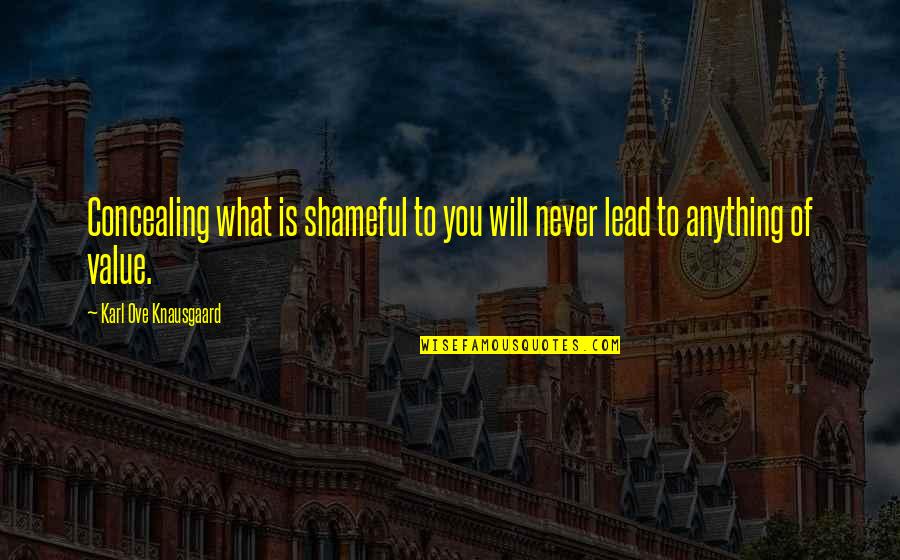 Karl Knausgaard Quotes By Karl Ove Knausgaard: Concealing what is shameful to you will never Karl Knausgaard Quotes By Karl Ove Knausgaard: Concealing what is shameful to you will never