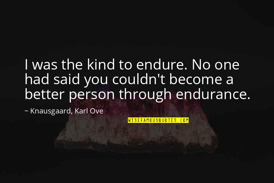 Karl Knausgaard Quotes By Knausgaard, Karl Ove: I was the kind to endure. No one Karl Knausgaard Quotes By Knausgaard, Karl Ove: I was the kind to endure. No one