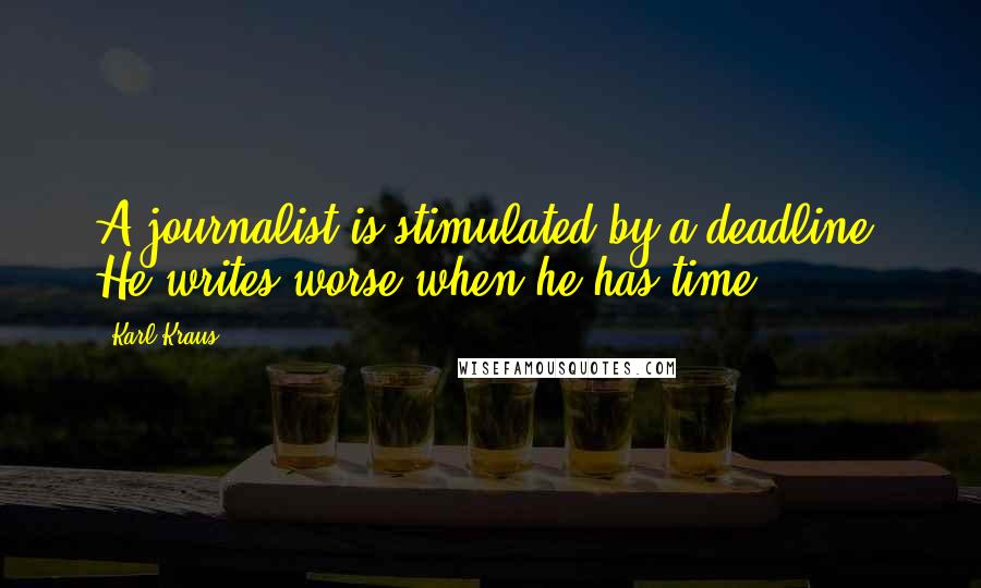 Karl Kraus quotes: A journalist is stimulated by a deadline. He writes worse when he has time