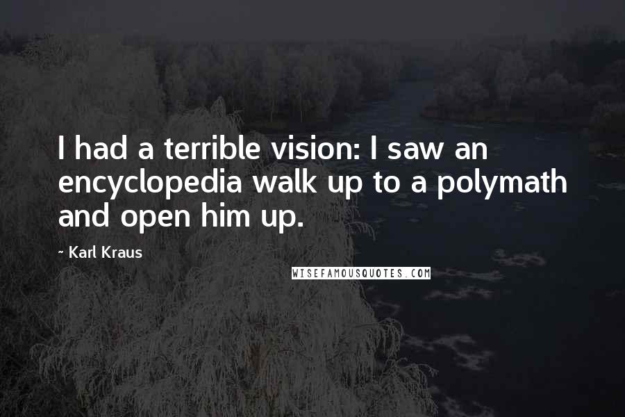 Karl Kraus quotes: I had a terrible vision: I saw an encyclopedia walk up to a polymath and open him up.