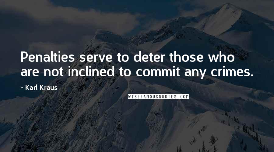 Karl Kraus quotes: Penalties serve to deter those who are not inclined to commit any crimes.
