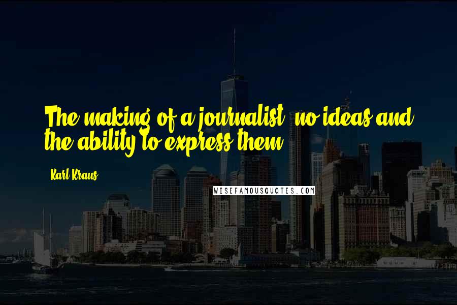 Karl Kraus quotes: The making of a journalist: no ideas and the ability to express them.