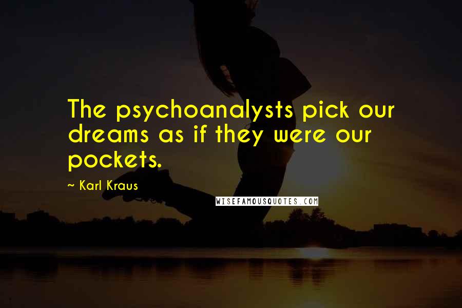 Karl Kraus quotes: The psychoanalysts pick our dreams as if they were our pockets.