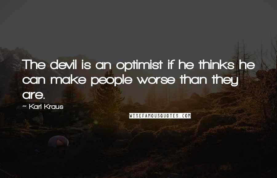 Karl Kraus quotes: The devil is an optimist if he thinks he can make people worse than they are.