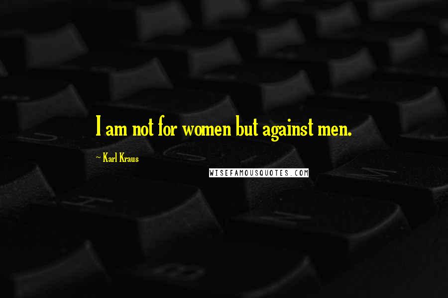 Karl Kraus quotes: I am not for women but against men.