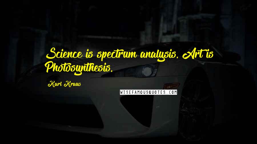 Karl Kraus quotes: Science is spectrum analysis. Art is Photosynthesis.