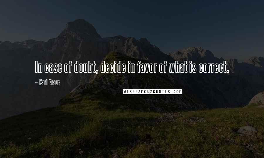 Karl Kraus quotes: In case of doubt, decide in favor of what is correct.