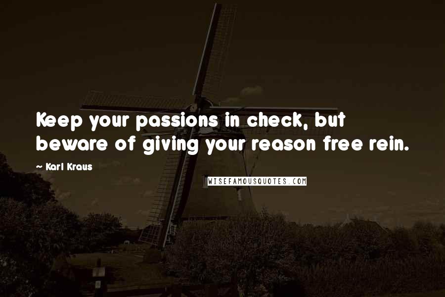 Karl Kraus quotes: Keep your passions in check, but beware of giving your reason free rein.