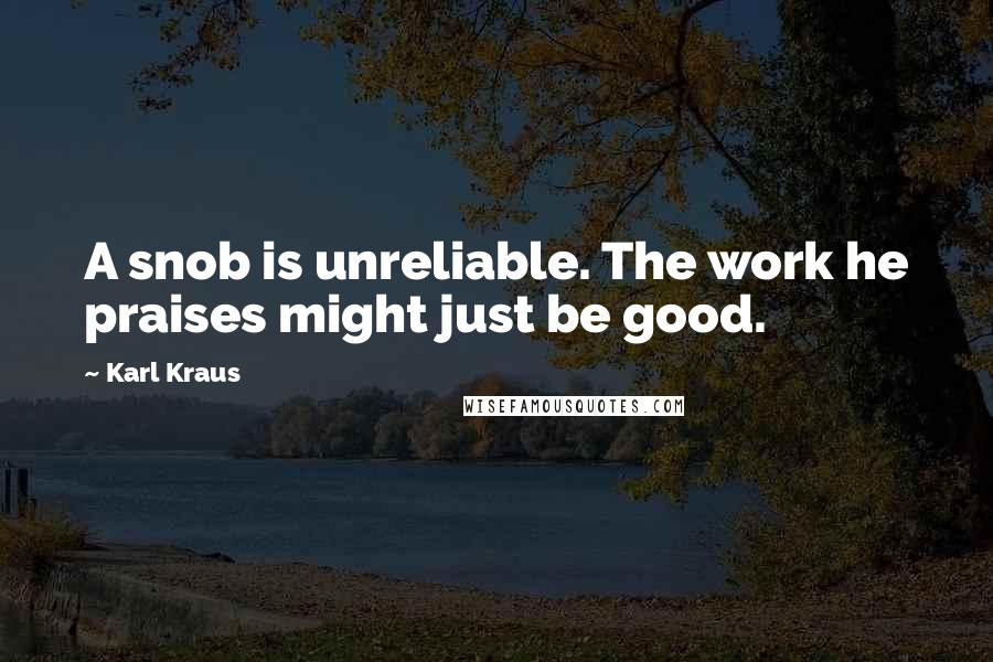 Karl Kraus quotes: A snob is unreliable. The work he praises might just be good.