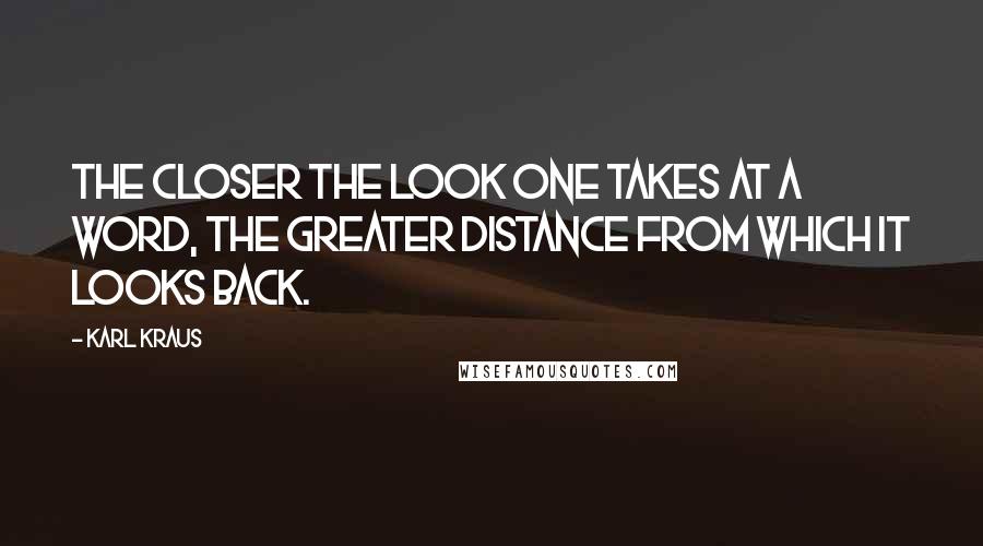 Karl Kraus quotes: The closer the look one takes at a word, the greater distance from which it looks back.