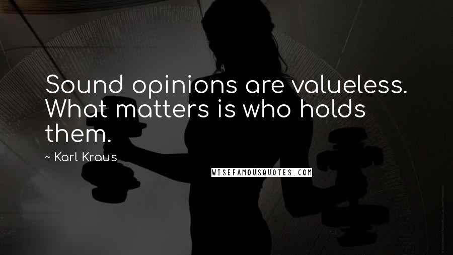 Karl Kraus quotes: Sound opinions are valueless. What matters is who holds them.