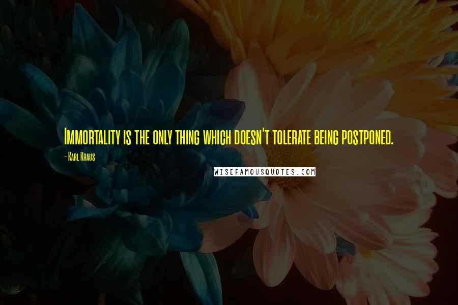 Karl Kraus quotes: Immortality is the only thing which doesn't tolerate being postponed.