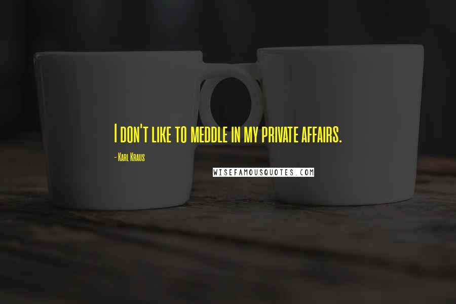 Karl Kraus quotes: I don't like to meddle in my private affairs.