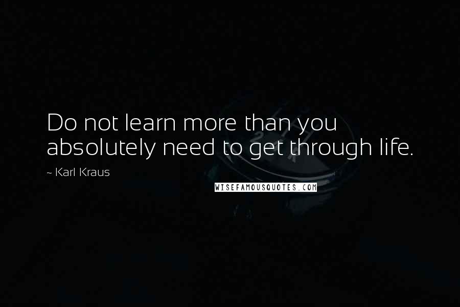 Karl Kraus quotes: Do not learn more than you absolutely need to get through life.