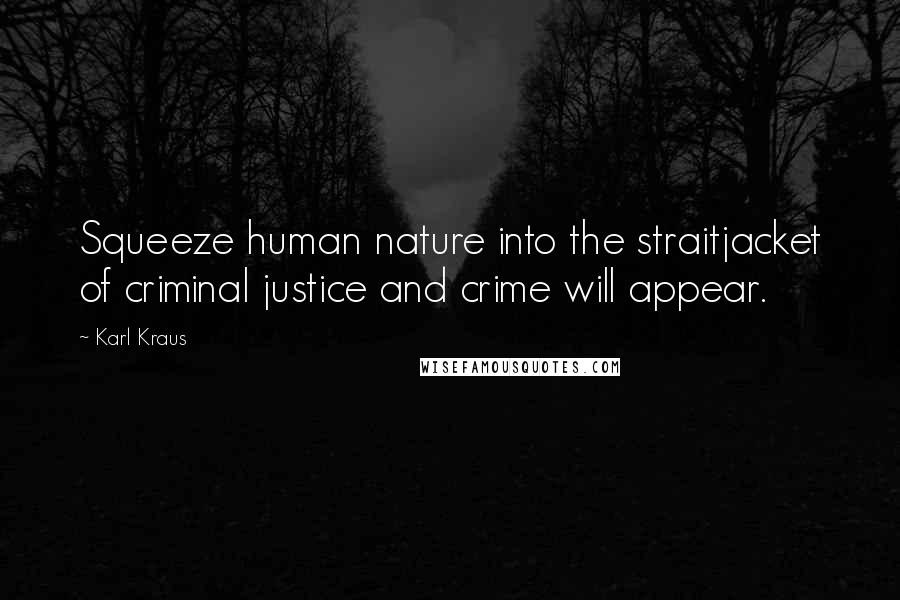 Karl Kraus quotes: Squeeze human nature into the straitjacket of criminal justice and crime will appear.