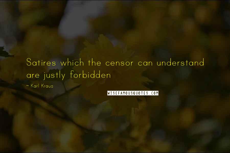 Karl Kraus quotes: Satires which the censor can understand are justly forbidden