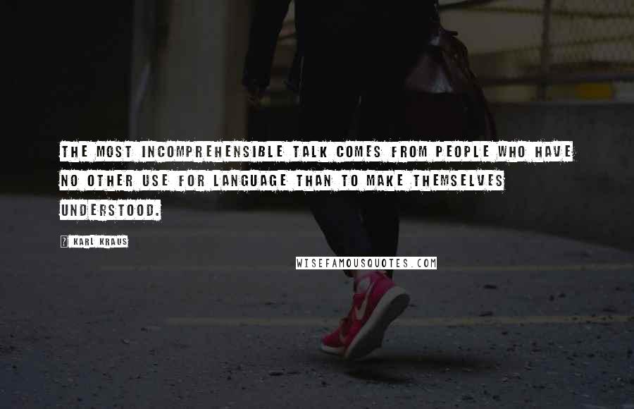 Karl Kraus quotes: The most incomprehensible talk comes from people who have no other use for language than to make themselves understood. Karl Kraus quotes: The most incomprehensible talk comes from people who have no other use for language than to make themselves understood.