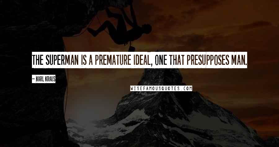 Karl Kraus quotes: The superman is a premature ideal, one that presupposes man.