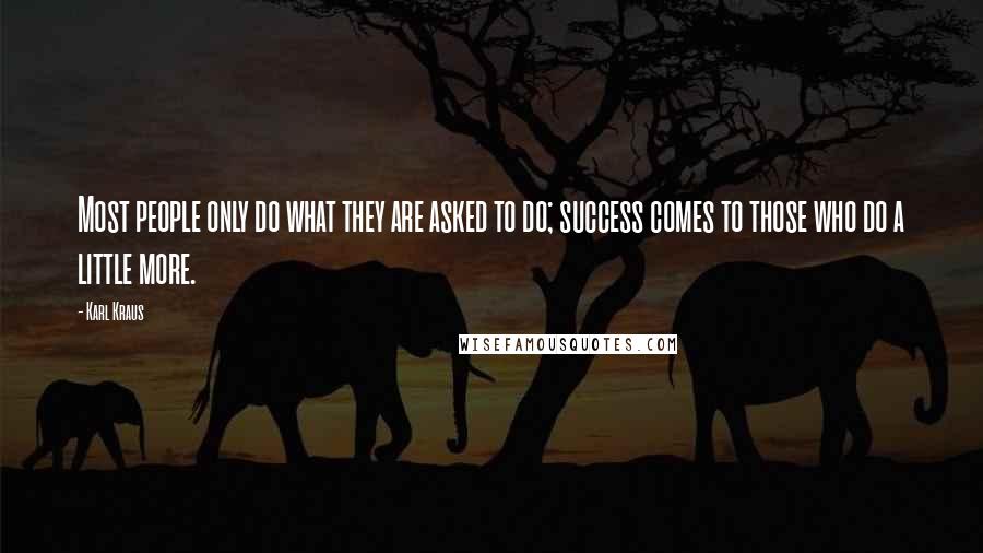 Karl Kraus quotes: Most people only do what they are asked to do; success comes to those who do a little more.