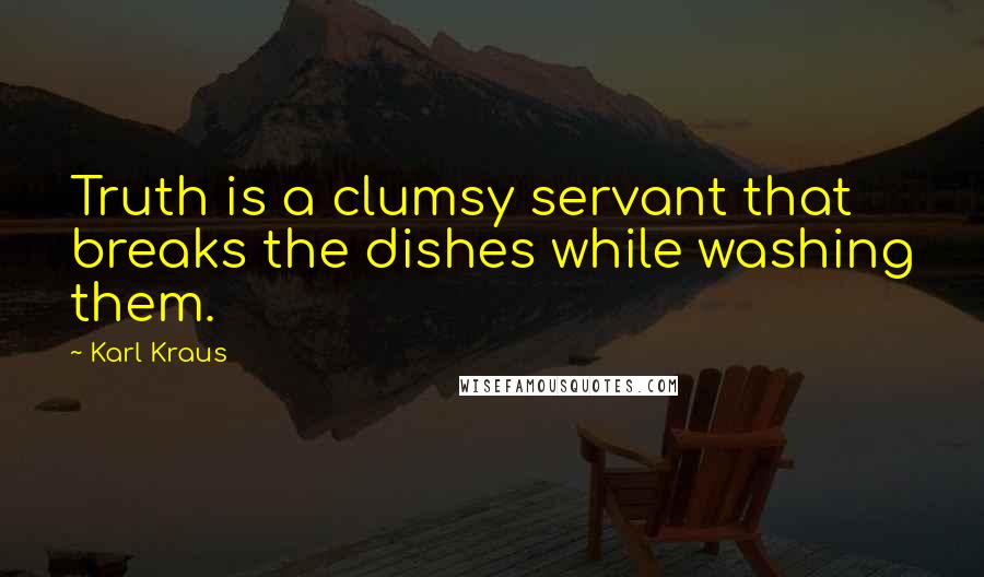 Karl Kraus quotes: Truth is a clumsy servant that breaks the dishes while washing them.