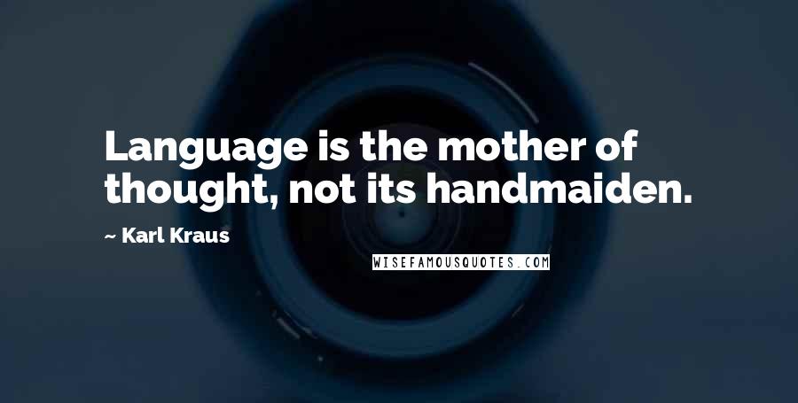 Karl Kraus quotes: Language is the mother of thought, not its handmaiden.