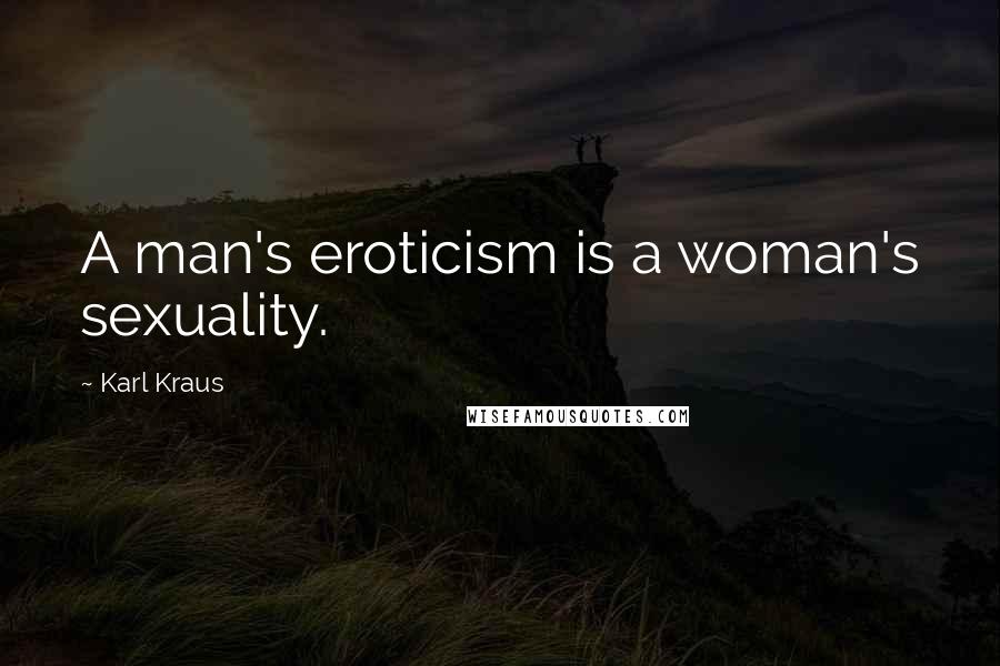 Karl Kraus quotes: A man's eroticism is a woman's sexuality.