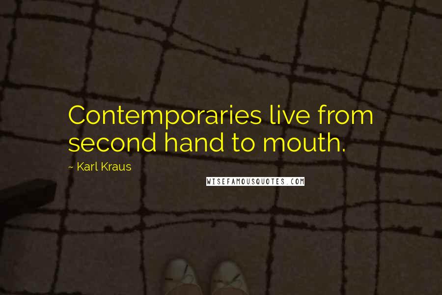 Karl Kraus quotes: Contemporaries live from second hand to mouth.