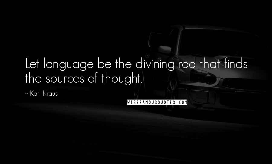 Karl Kraus quotes: Let language be the divining rod that finds the sources of thought.