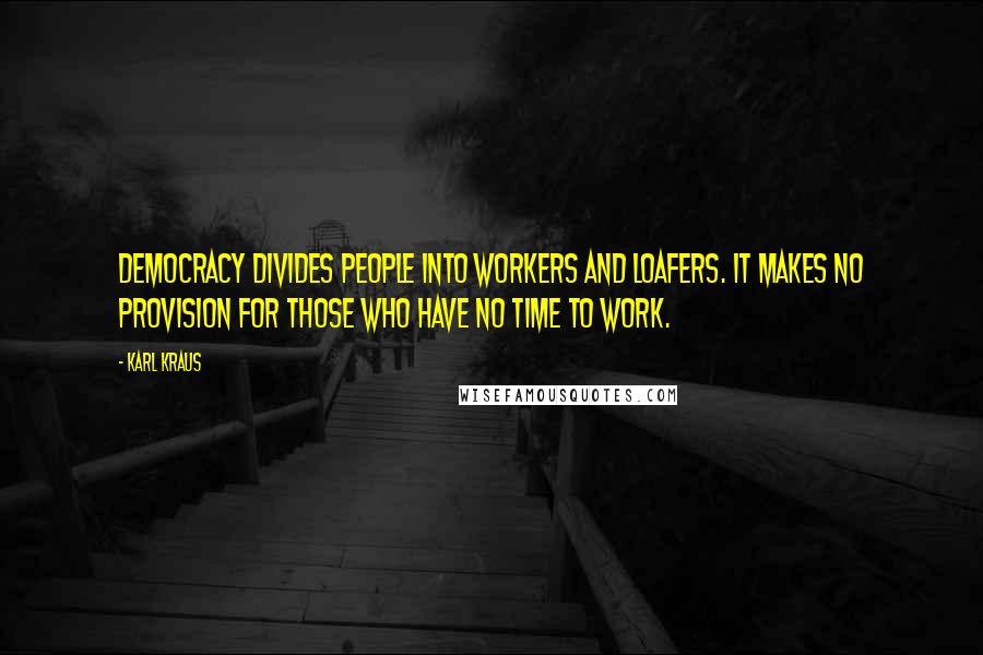 Karl Kraus quotes: Democracy divides people into workers and loafers. It makes no provision for those who have no time to work. Karl Kraus quotes: Democracy divides people into workers and loafers. It makes no provision for those who have no time to work.