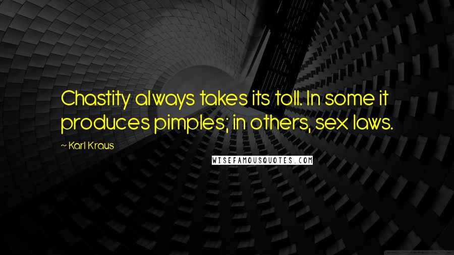 Karl Kraus quotes: Chastity always takes its toll. In some it produces pimples; in others, sex laws.