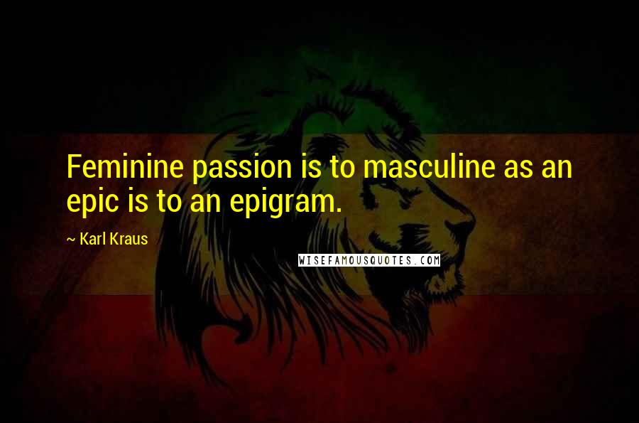 Karl Kraus quotes: Feminine passion is to masculine as an epic is to an epigram.