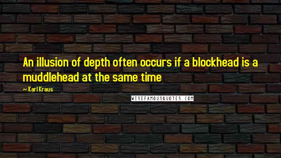 Karl Kraus quotes: An illusion of depth often occurs if a blockhead is a muddlehead at the same time