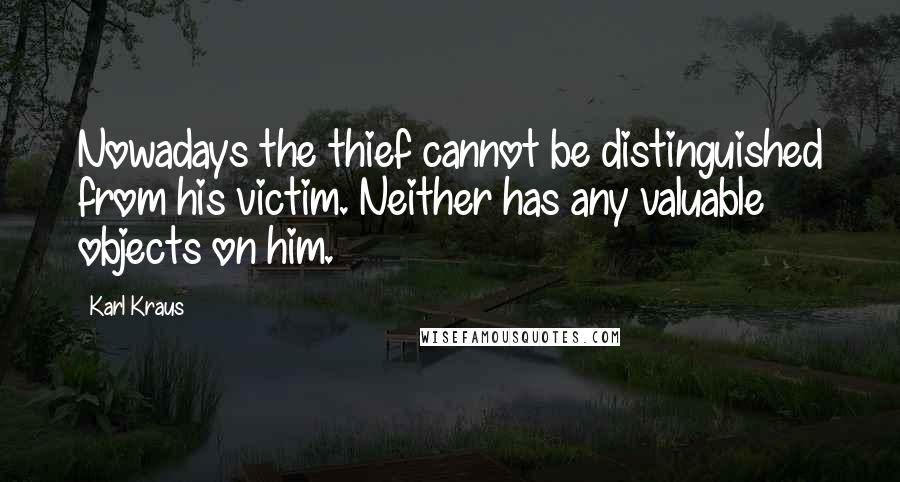 Karl Kraus quotes: Nowadays the thief cannot be distinguished from his victim. Neither has any valuable objects on him.