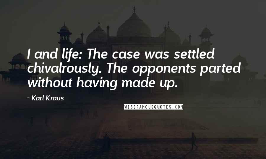 Karl Kraus quotes: I and life: The case was settled chivalrously. The opponents parted without having made up.