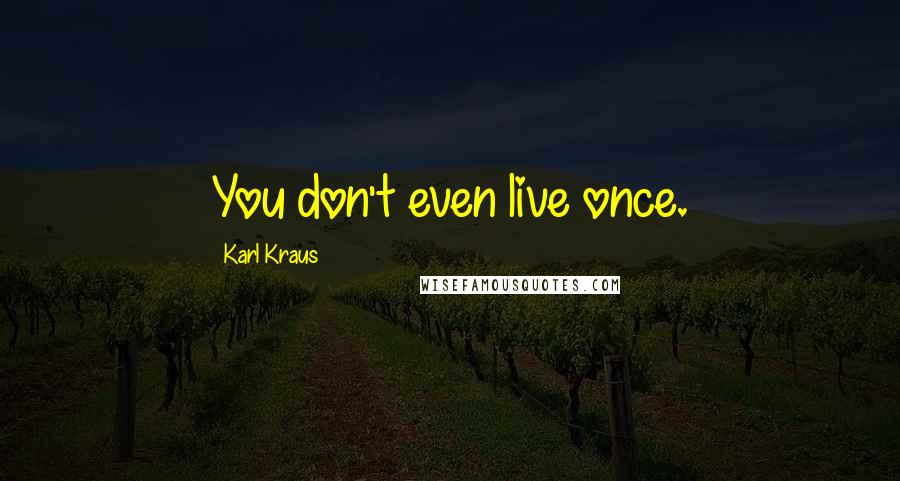 Karl Kraus quotes: You don't even live once.