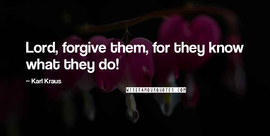 Karl Kraus quotes: Lord, forgive them, for they know what they do!