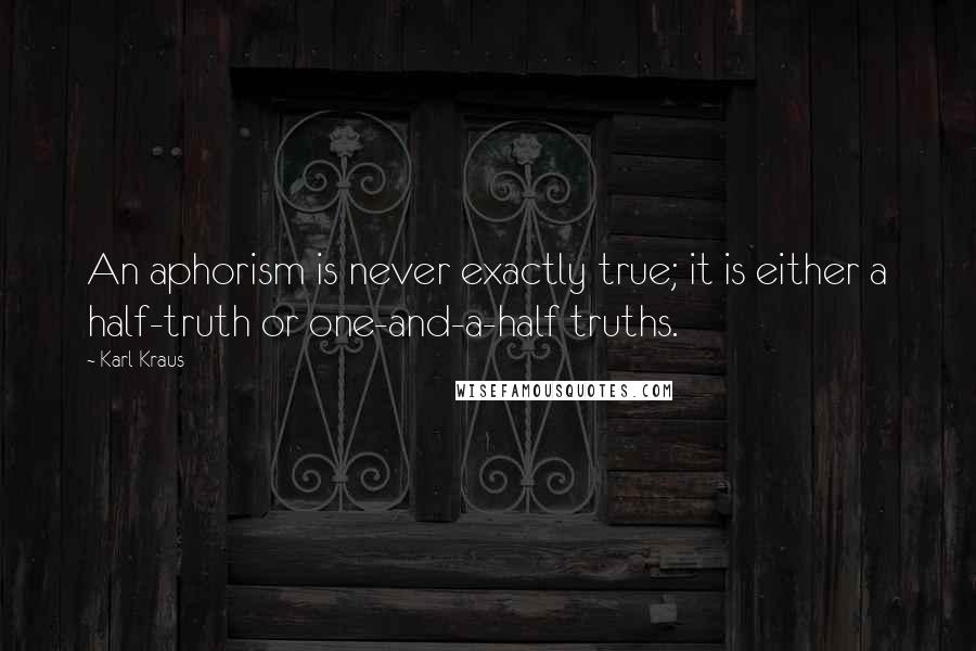 Karl Kraus quotes: An aphorism is never exactly true; it is either a half-truth or one-and-a-half truths.