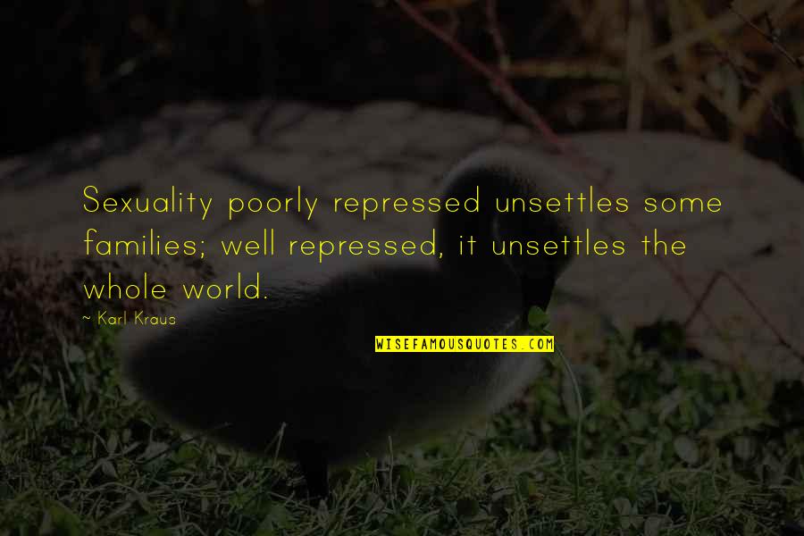 Karl Kraus Quotes By Karl Kraus: Sexuality poorly repressed unsettles some families; well repressed, Karl Kraus Quotes By Karl Kraus: Sexuality poorly repressed unsettles some families; well repressed,