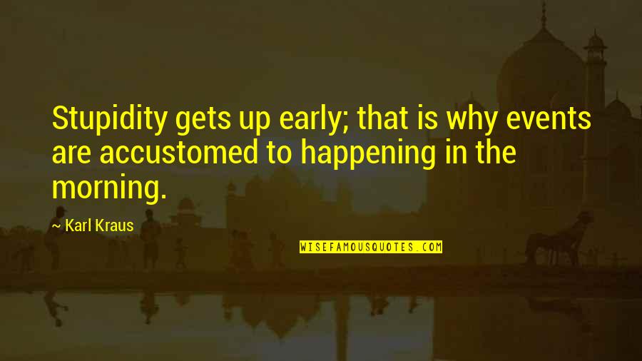 Karl Kraus Quotes By Karl Kraus: Stupidity gets up early; that is why events Karl Kraus Quotes By Karl Kraus: Stupidity gets up early; that is why events