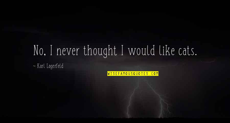Karl Lagerfeld Best Quotes By Karl Lagerfeld: No, I never thought I would like cats.