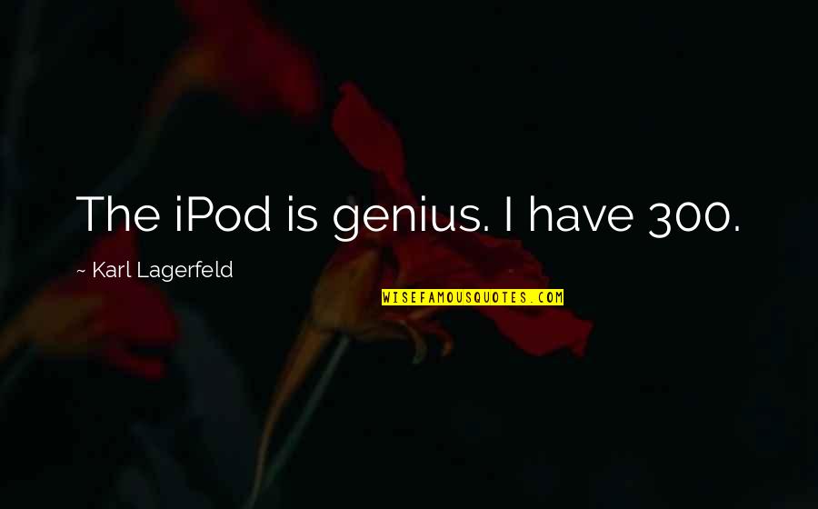 Karl Lagerfeld Best Quotes By Karl Lagerfeld: The iPod is genius. I have 300.