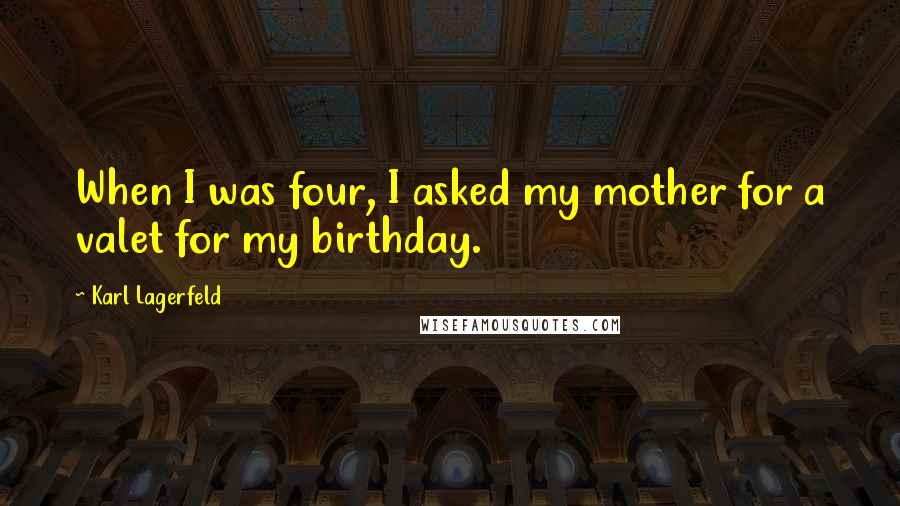 Karl Lagerfeld quotes: When I was four, I asked my mother for a valet for my birthday.