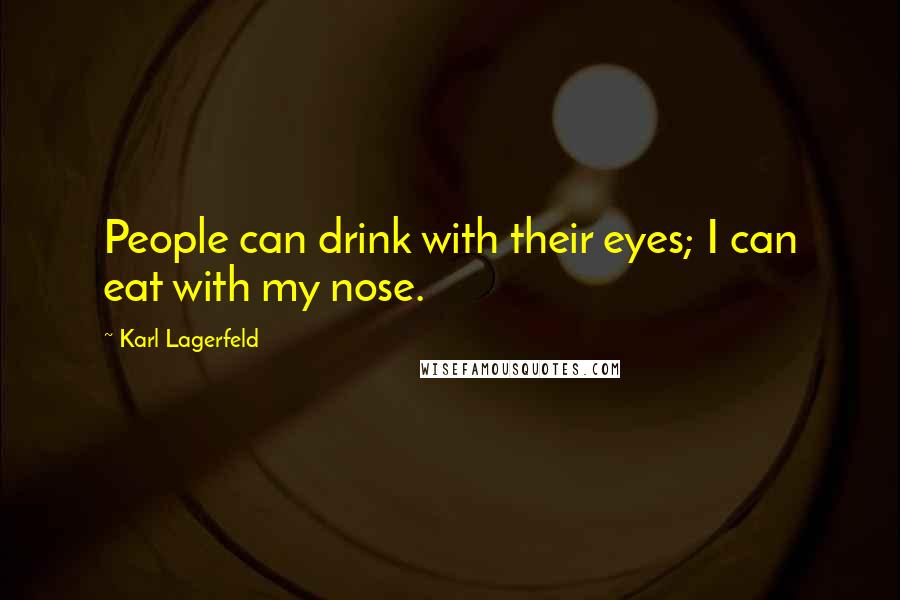 Karl Lagerfeld quotes: People can drink with their eyes; I can eat with my nose.