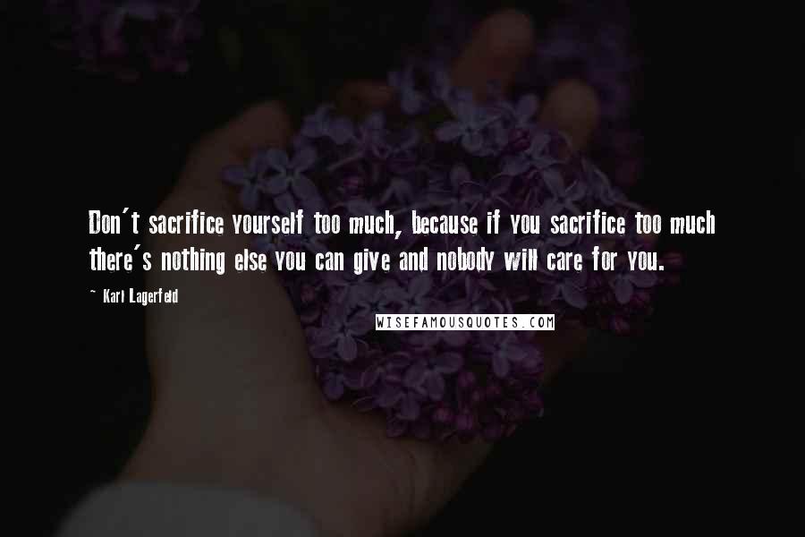 Karl Lagerfeld quotes: Don't sacrifice yourself too much, because if you sacrifice too much there's nothing else you can give and nobody will care for you.