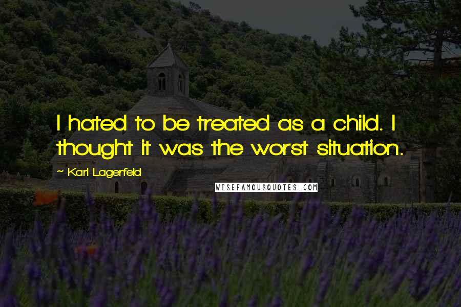 Karl Lagerfeld quotes: I hated to be treated as a child. I thought it was the worst situation.