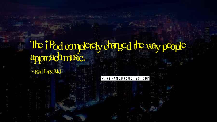 Karl Lagerfeld quotes: The iPod completely changed the way people approach music.