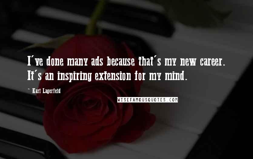 Karl Lagerfeld quotes: I've done many ads because that's my new career. It's an inspiring extension for my mind.